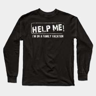 Family Vacation - Help Me! I'm on a family vacation Long Sleeve T-Shirt